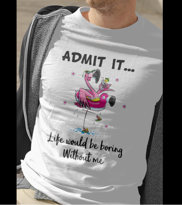 Admit It Life Would Be Boring Without Me Flamingo Tropical Fun T-Shirt