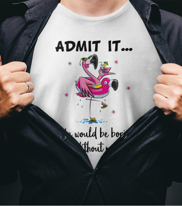 Admit It Life Would Be Boring Without Me Flamingo Tropical Fun T-Shirt