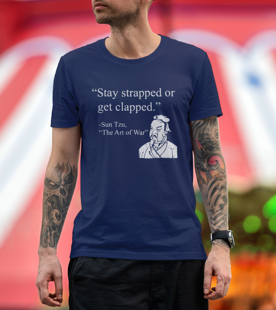 Stay Strapped or Get Clapped Sun Tzu The Art of War Ancient Wisdom with Tactical Edge T-Shirt