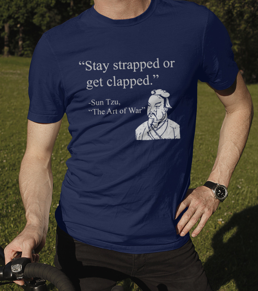 Stay Strapped Or Get Clapped Sun Tzu The Art Of War Ancient Wisdom With Tactical Edge T-Shirt