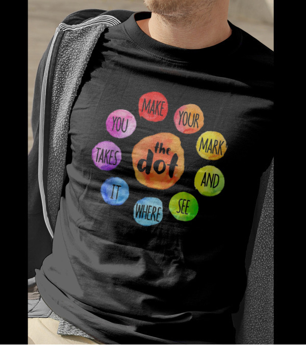 The Dot Make Your Mark And See Where It Takes You Colorful Inspiration T-Shirt