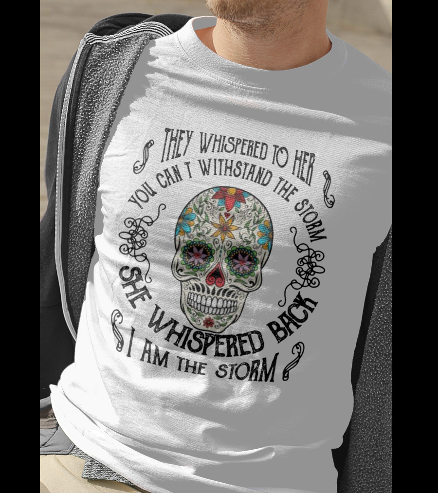 They Whispered To Her You Can’t Withstand The Storm She Whispered Back I Am The Storm Skull T-Shirt