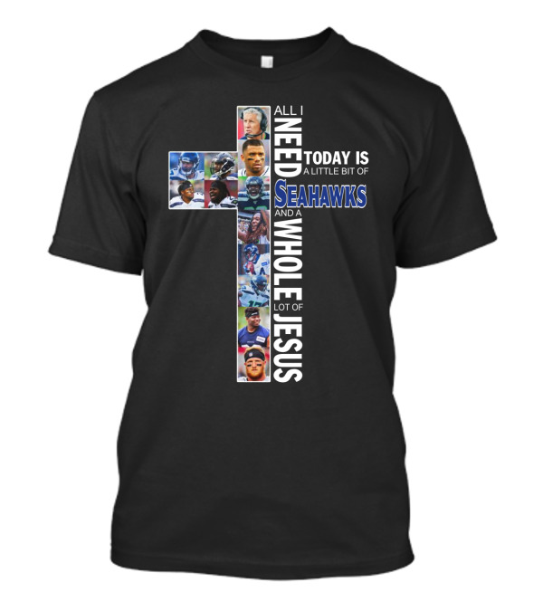 All I Need Today Is A Little Bit Of Seahawks And A Whole Lot Of Jesus T-Shirt
