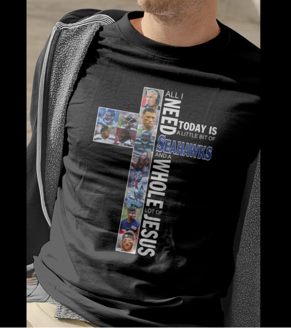 All I Need Today Is A Little Bit Of Seahawks And A Whole Lot Of Jesus T-Shirt