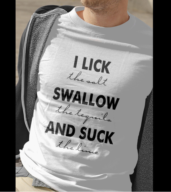 I Lick The Salt Swallow The Tequila And Suck The Lime T-Shirt