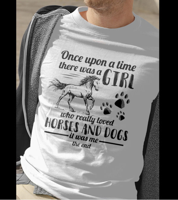 Once Upon A Time There Was A Girl Who Really Loved Horses And Dogs It Was Me The End Paw Prints Horse T-Shirt