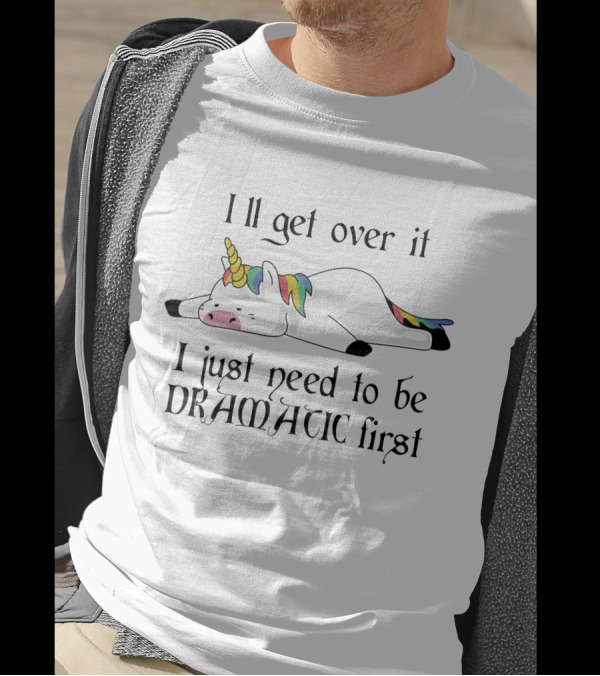 Unicorn I'll Get Over It I Just Need To Be Dramatic First T-Shirt