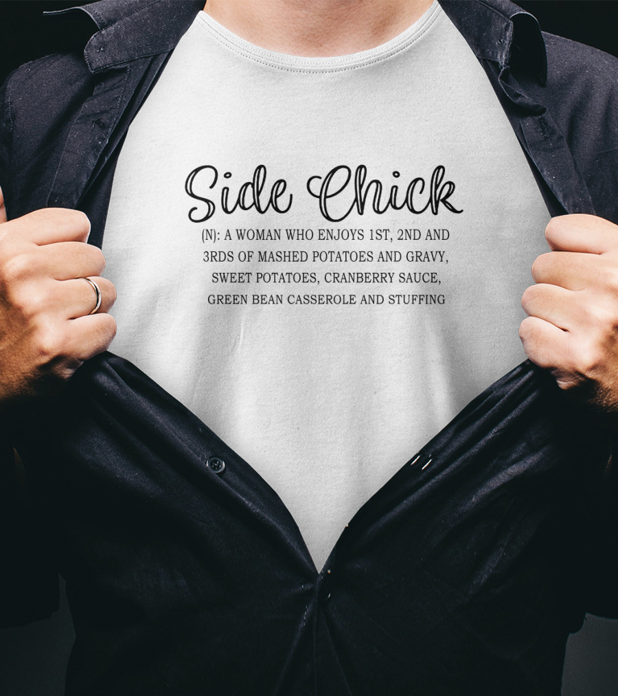 Side Chick: A Woman Who Enjoys 1st, 2nd, And 3rds Of Mashed Potatoes And Gravy, Sweet Potatoes, Cranberry Sauce, Green Bean Casserole And Stuffing T-Shirt