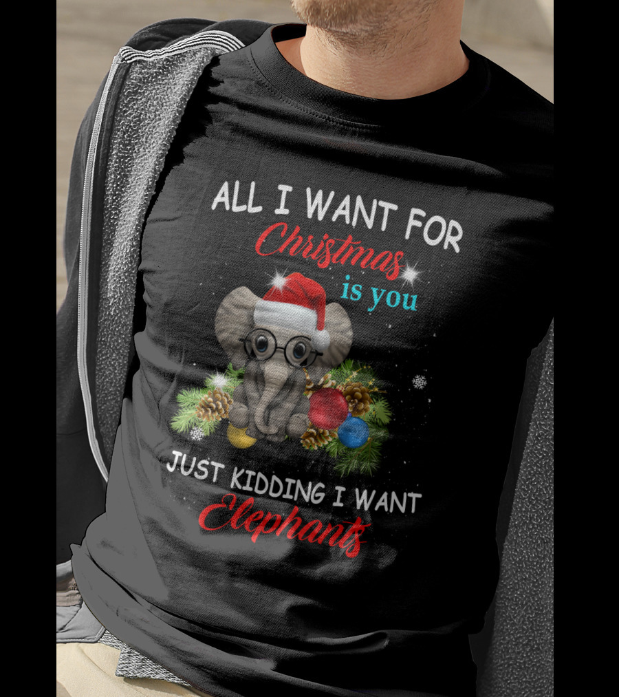 All I Want For Christmas Is You Just Kidding I Want Elephants With Festive Elephant And Holiday Decorations T-Shirt