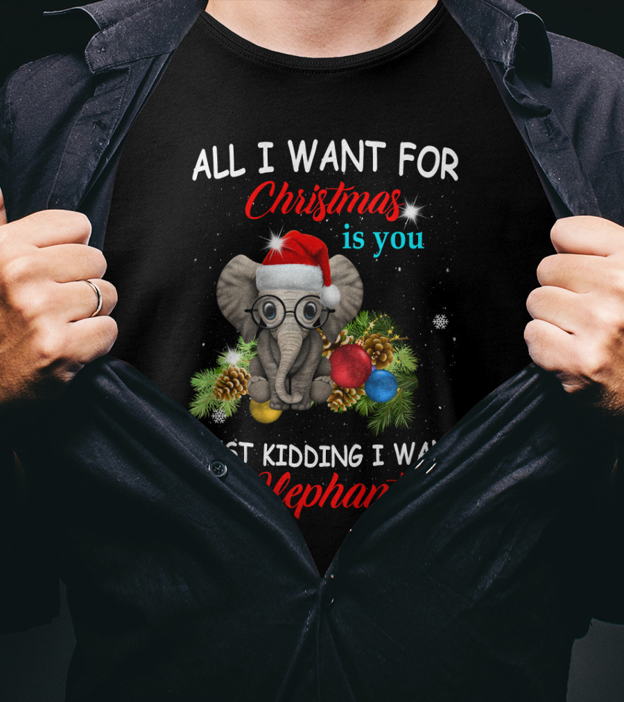 All I Want For Christmas Is You Just Kidding I Want Elephants With Festive Elephant And Holiday Decorations T-Shirt