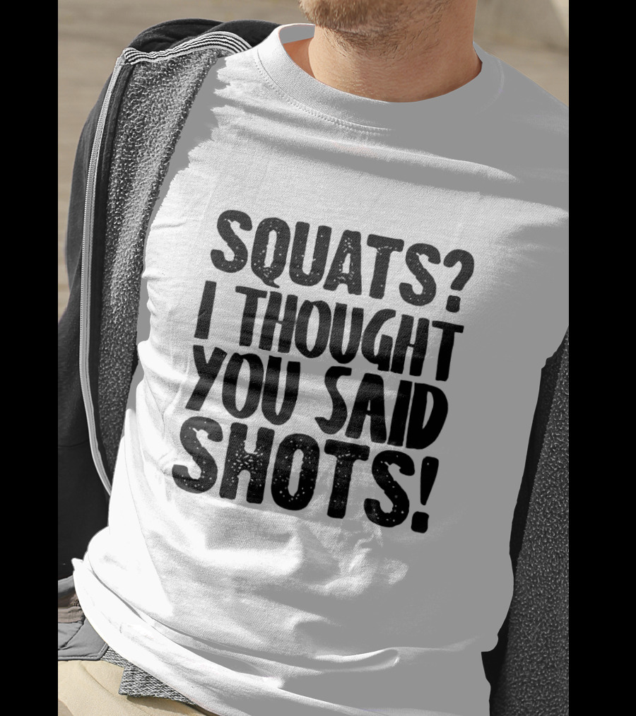 Squats I Thought You Said Shots Funny Workout T-Shirt