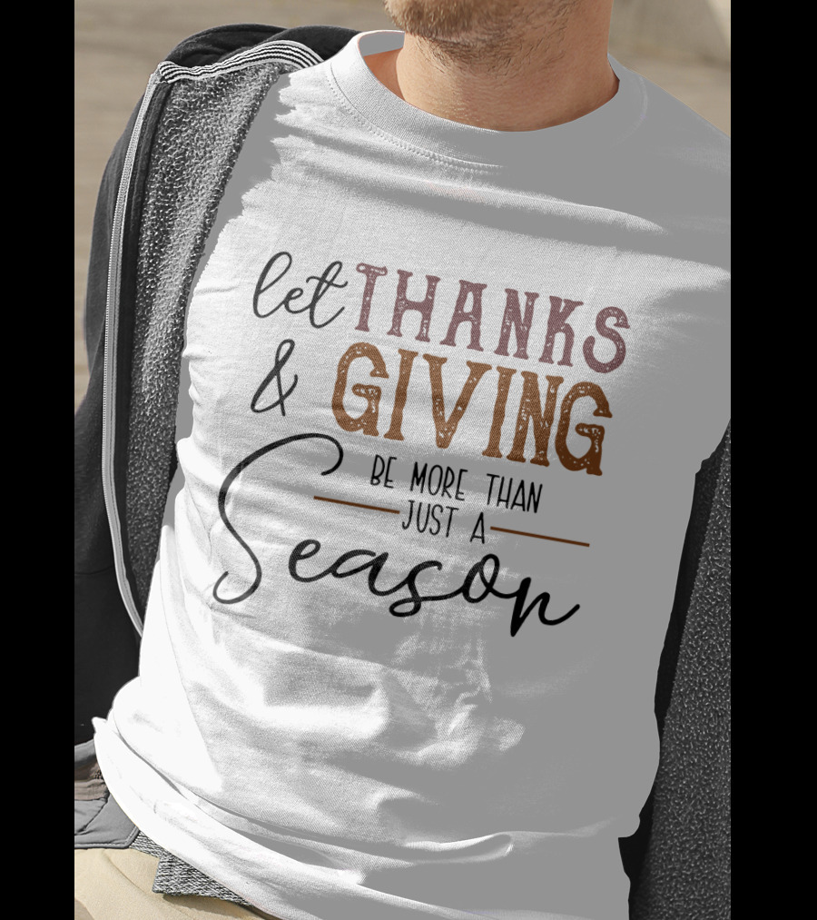 Thanks And Giving Let It Be More Than Just A Season T-Shirt