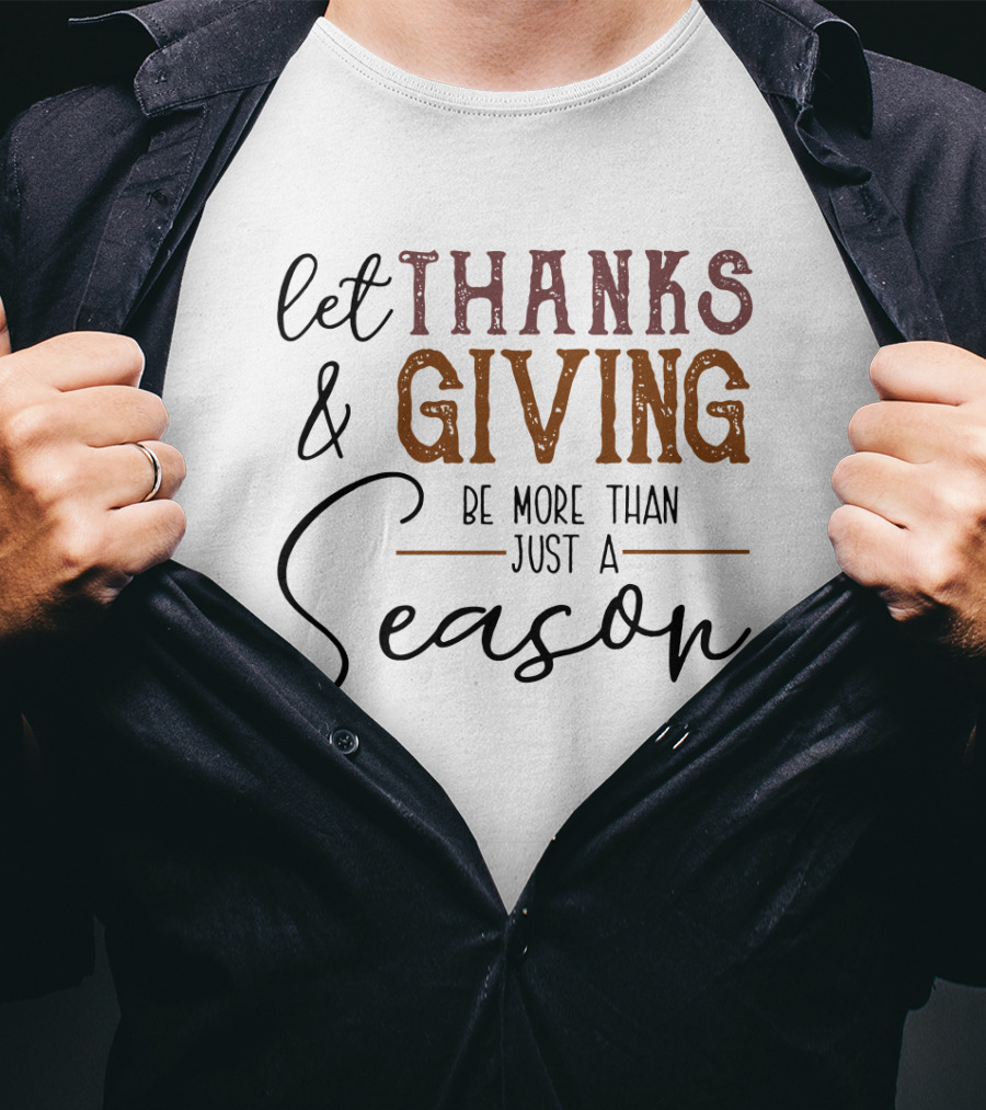 Thanks And Giving Let It Be More Than Just A Season T-Shirt