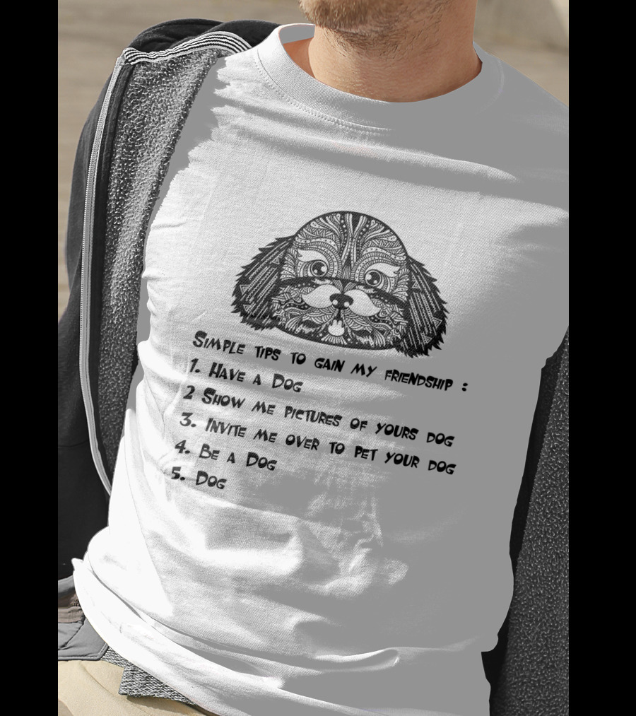 Simple Tips To Gain My Friendship: Have A Dog, Show Pictures Of Your Dog, Invite Me To Pet Your Dog, Be A Dog, Dog T-Shirt