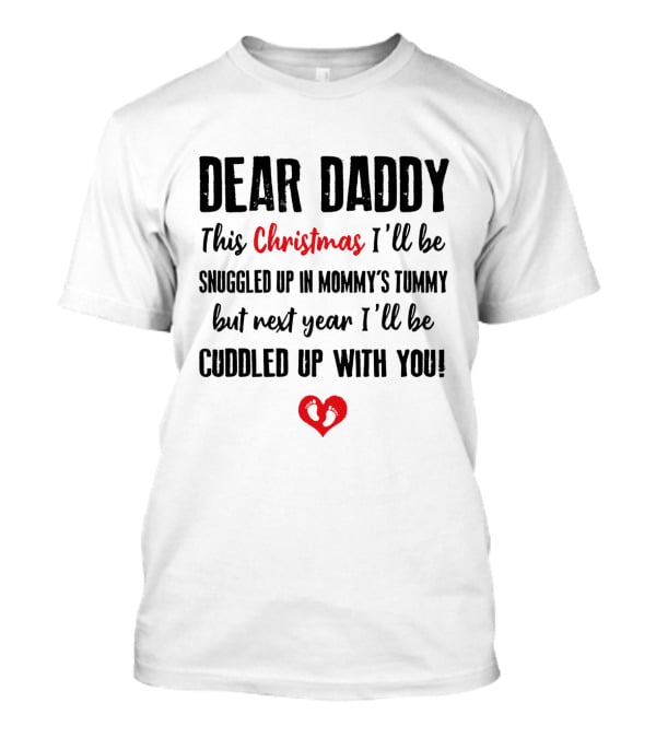 Dear Daddy This Christmas Snuggled Up In Mommy's Tummy Next Year Cuddled Up With You T-Shirt