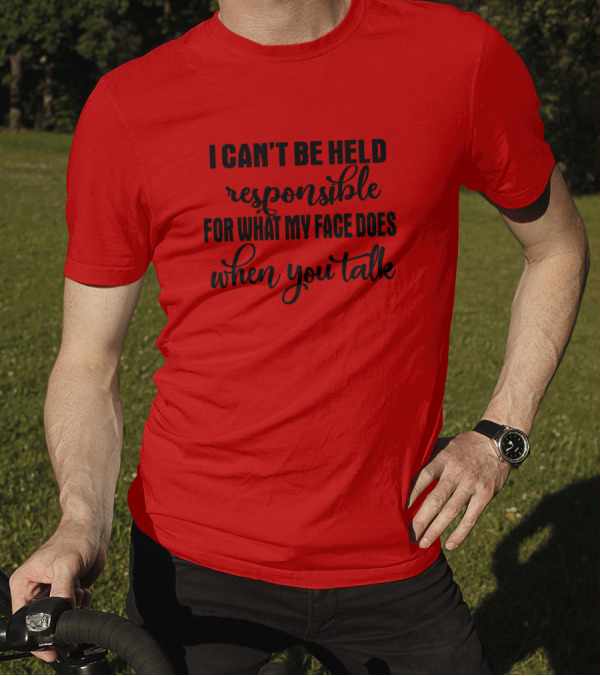 I Can't Be Held Responsible For What My Face Does When You Talk T-Shirt