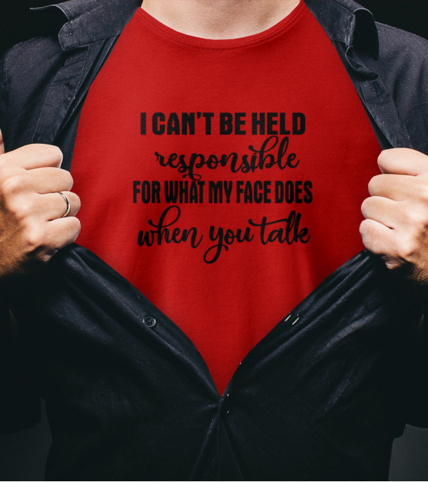 I Can't Be Held Responsible For What My Face Does When You Talk T-Shirt