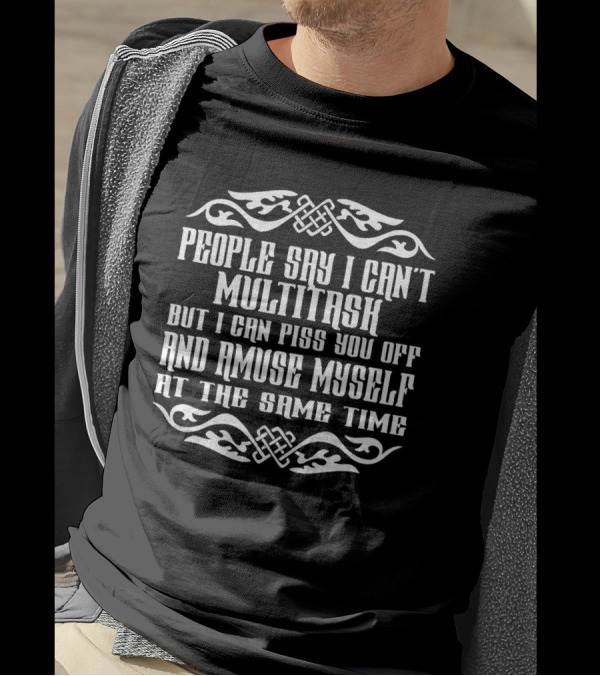 People Say I Can't Multitask But I Can Piss You Off And Amuse Myself At The Same Time Bold Ornamental Text T-Shirt