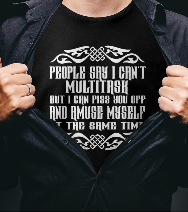 People Say I Can't Multitask But I Can Piss You Off And Amuse Myself At The Same Time Bold Ornamental Text T-Shirt
