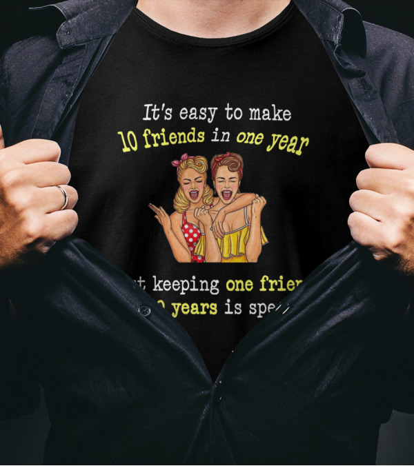 It's Easy To Make 10 Friends In One Year But Keeping One Friend For 10 Years Is Special T-Shirt