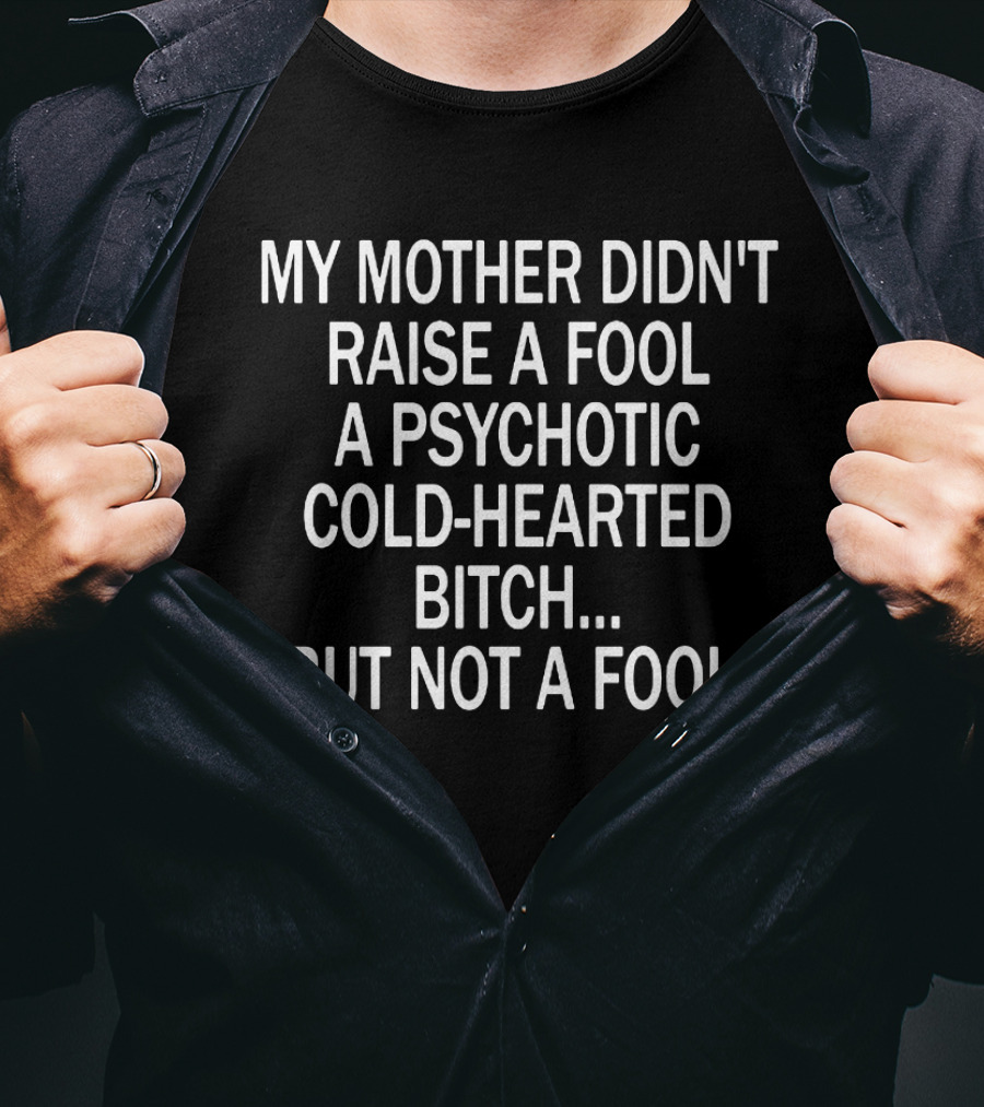 My Mother Didn't Raise A Fool A Psychotic Cold-Hearted Bitch. But Not A Fool T-Shirt