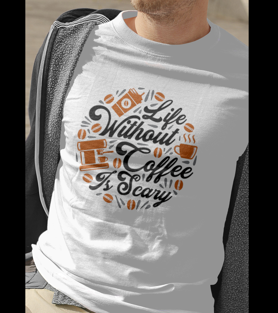 Life Without Coffee Is Scary With Coffee Cup And Beans T-Shirt