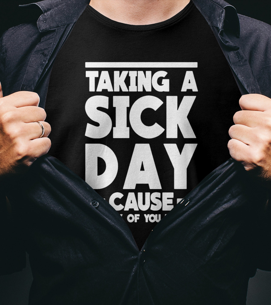 Taking A Sick Day Cause I'm Sick Of You People T-Shirt