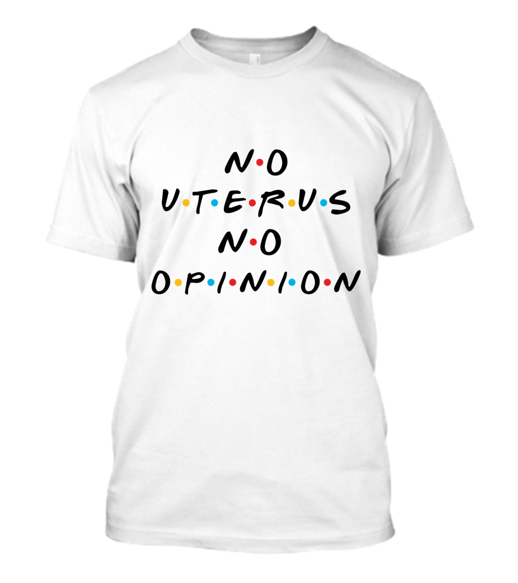 No Uterus No Opinion Friends TV Show T-Shirt