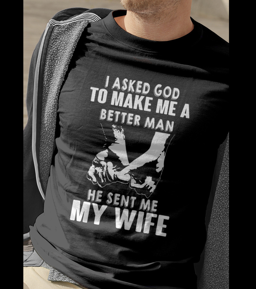 I Asked God To Make Me A Better Man He Sent Me My Wife Holding Hands T-Shirt