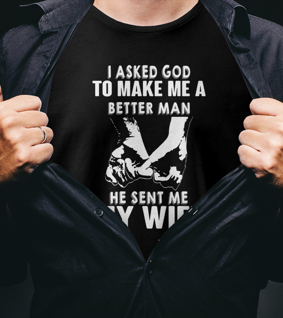 I Asked God To Make Me A Better Man He Sent Me My Wife Holding Hands T-Shirt