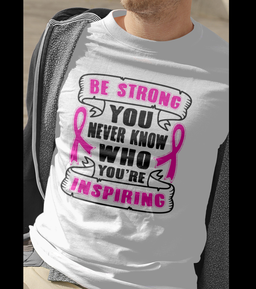 Be Strong You Never Know Who You're Inspiring Pink Ribbon Motivation T-Shirt