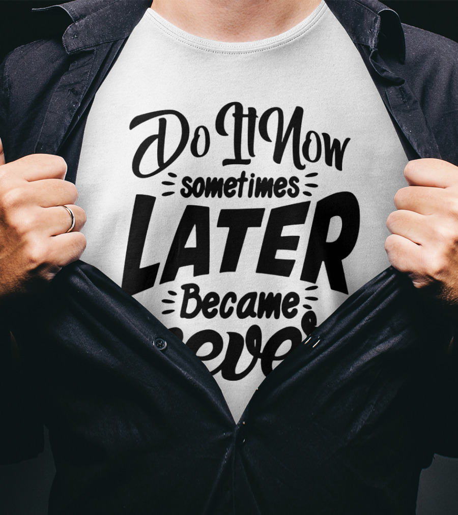 Do It Now Sometimes Later Became Never Motivational T-Shirt