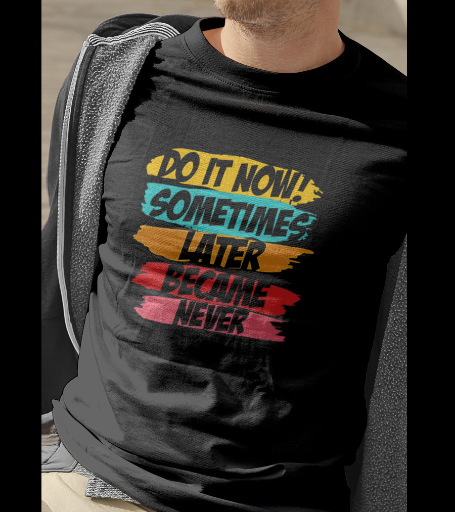 Do It Now Sometimes Later Became Never Bold Colorful Motivation T-Shirt