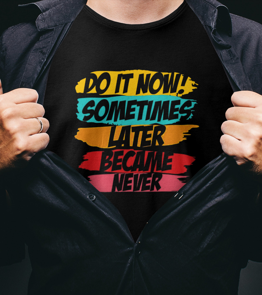 Do It Now Sometimes Later Became Never Bold Colorful Motivation T-Shirt