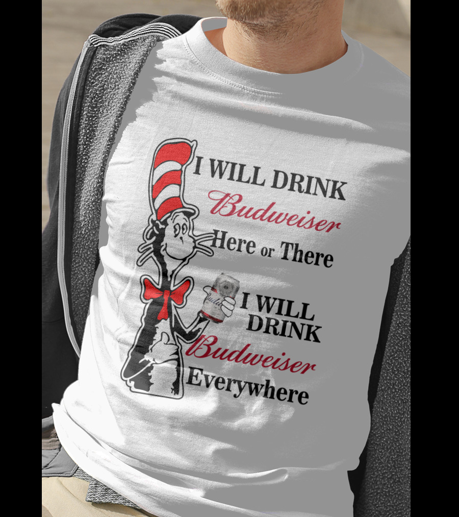 I Will Drink Budweiser Here Or There I Will Drink Budweiser Everywhere T-Shirt
