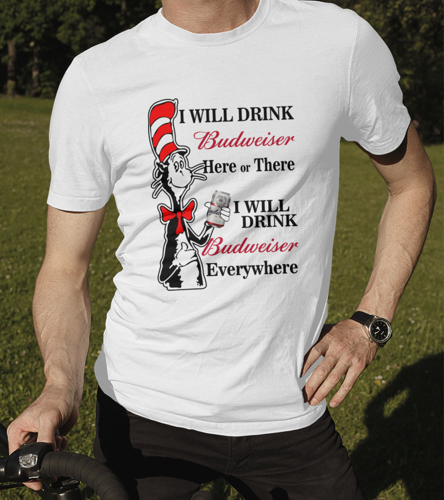 I Will Drink Budweiser Here Or There I Will Drink Budweiser Everywhere T-Shirt