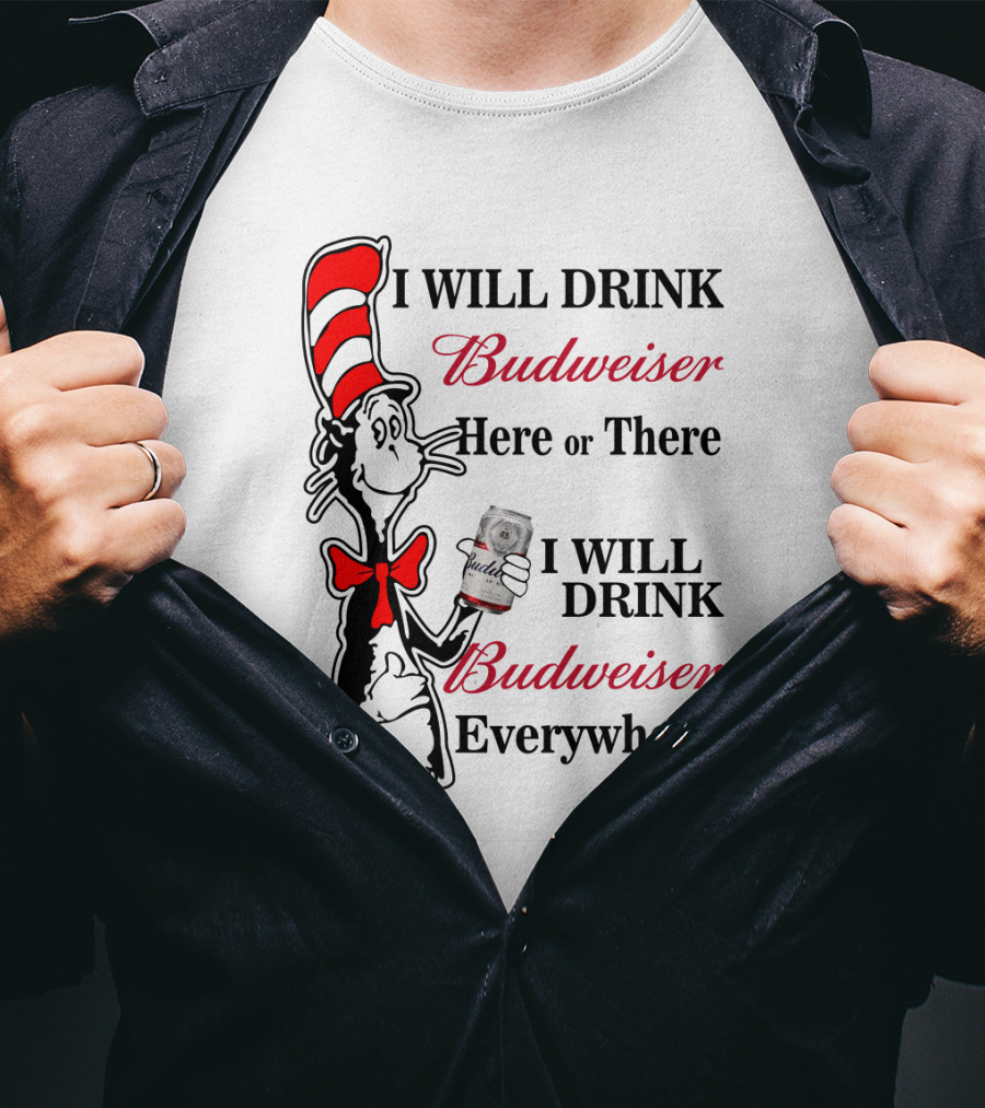 I Will Drink Budweiser Here Or There I Will Drink Budweiser Everywhere T-Shirt