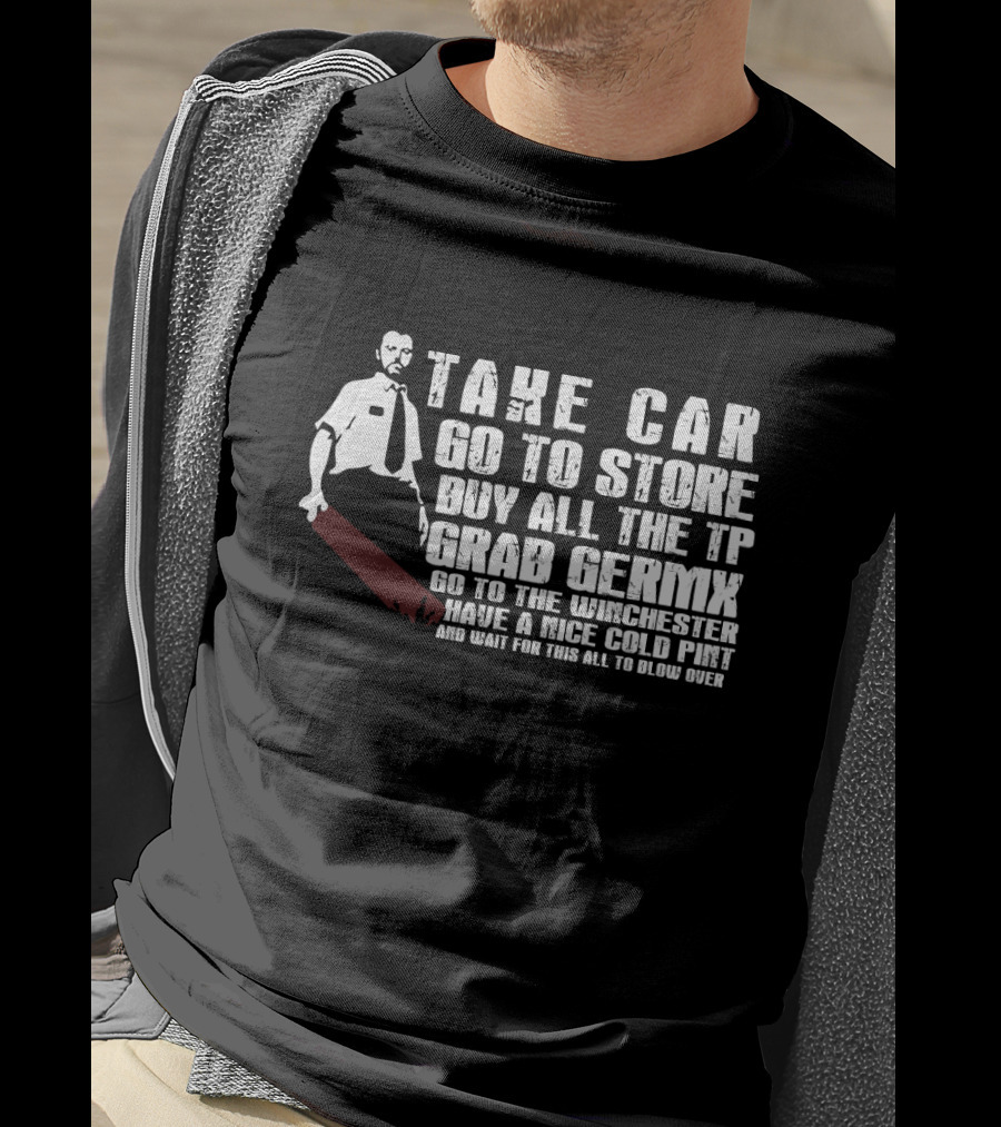 Take Car Go To Store Buy All The TP Grab Germx Go To The Winchester Have A Nice Cold Pint And Wait For This All To Blow Over T-Shirt