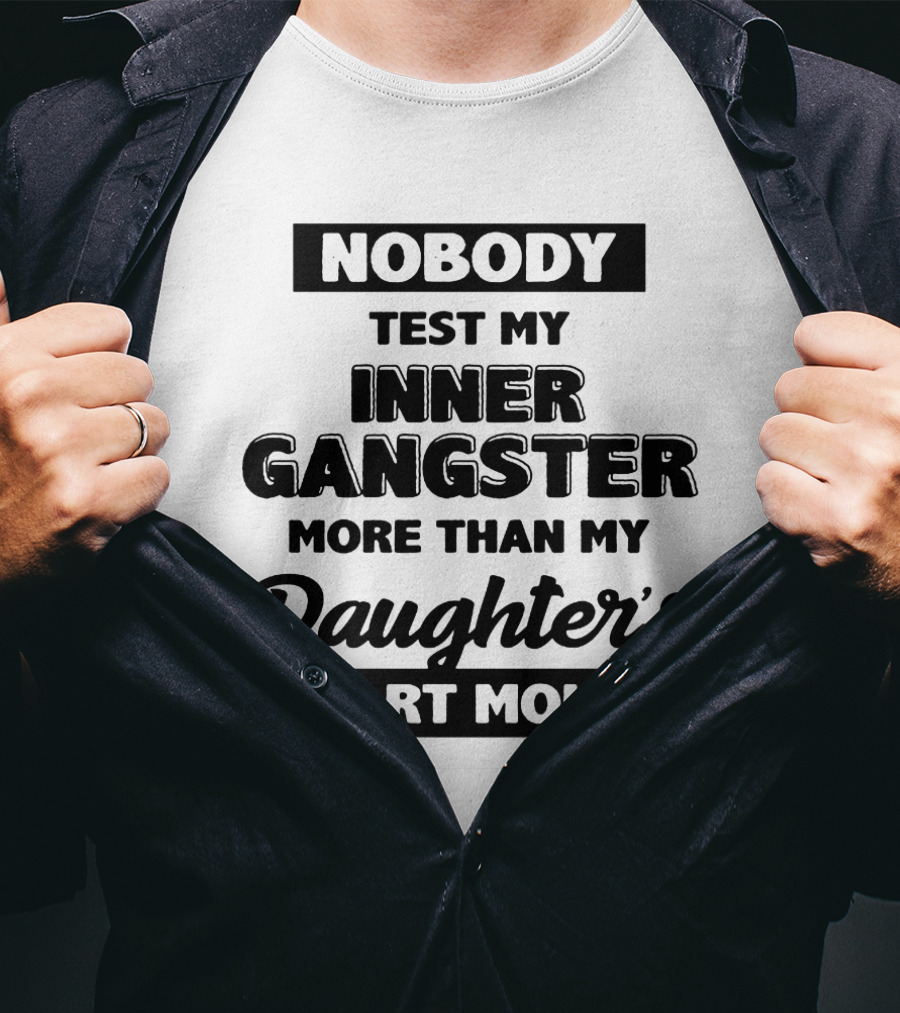 Nobody Test My Inner Gangster More Than My Daughter's Smart Mouth T-Shirt