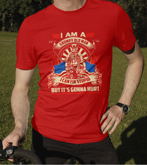 I Am A Grumpy Old Man I Can Fix Stupid But It's Gonna Hurt American Soldier Patriotic T-Shirt