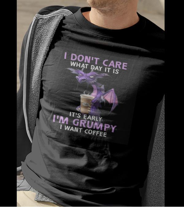 I Don't Care What Day It Is It's Early I'm Grumpy I Want Coffee Dragon T-Shirt