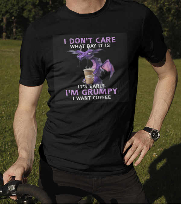 I Don't Care What Day It Is It's Early I'm Grumpy I Want Coffee Dragon T-Shirt
