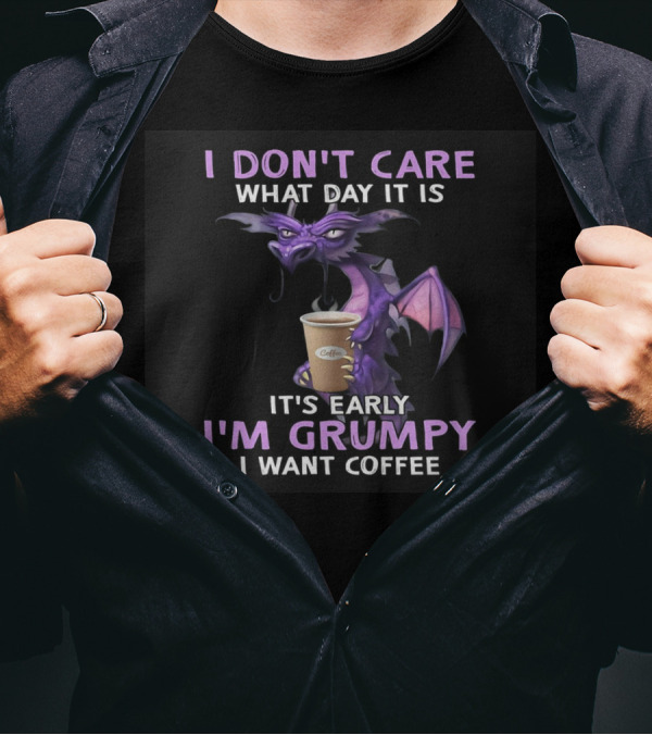 I Don't Care What Day It Is It's Early I'm Grumpy I Want Coffee Dragon T-Shirt