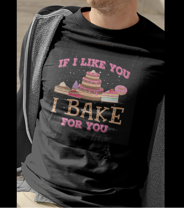 If I Like You I Bake For You Cake And Dessert T-Shirt