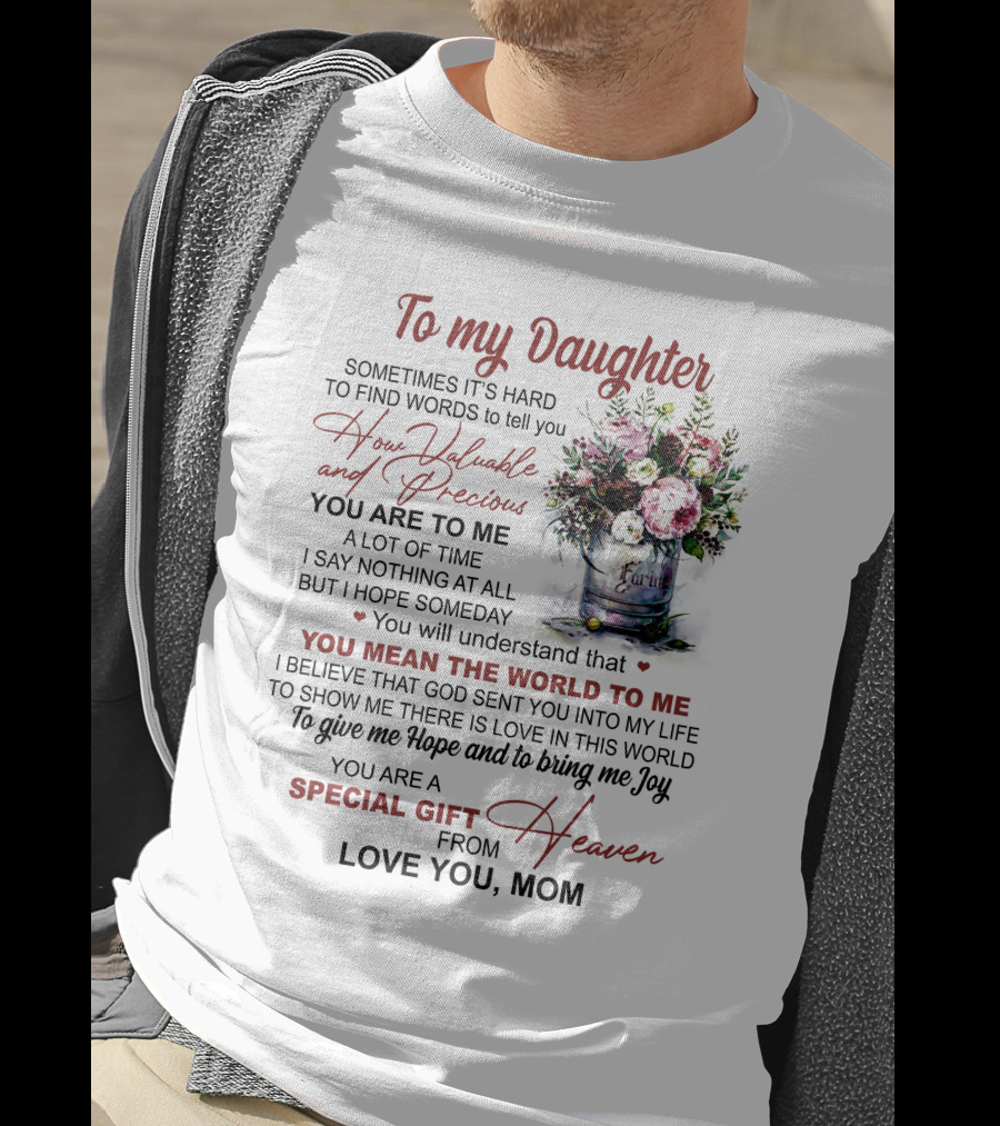 To My Daughter Sometimes It's Hard To Find Words To Tell You How Valuable And Precious You Mean The World To Me Special Gift From Heaven Love You Mom T-Shirt