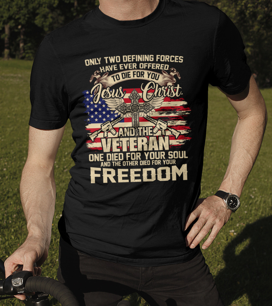 Only Two Defining Forces Have Ever Offered To Die For You Jesus Christ And The Veteran One Died For Your Soul And The Other Died For Your Freedom American Flag Cross T-Shirt