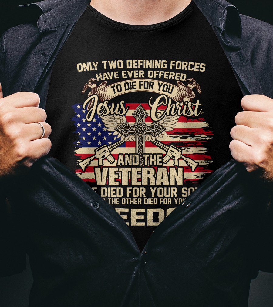 Only Two Defining Forces Have Ever Offered To Die For You Jesus Christ And The Veteran One Died For Your Soul And The Other Died For Your Freedom American Flag Cross T-Shirt