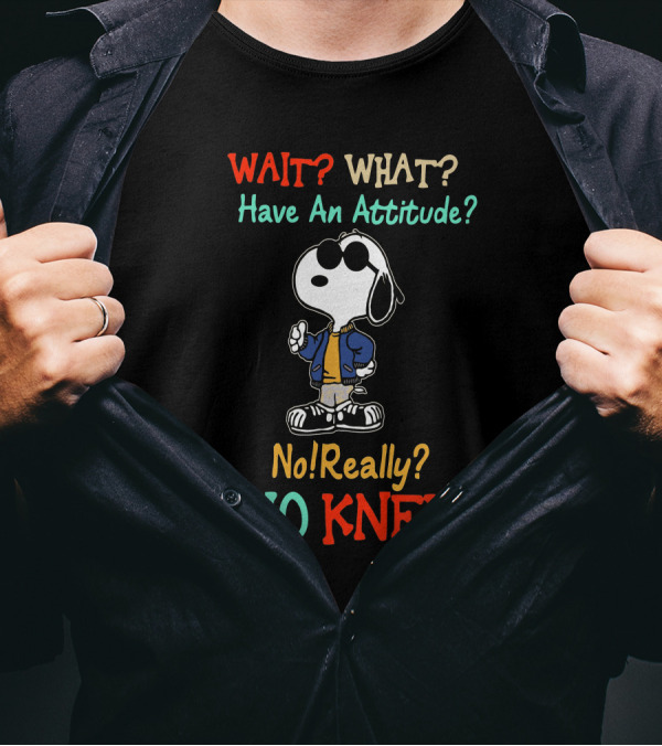WAIT? WHAT? Have An Attitude No Really? WHO KNEW T-Shirt