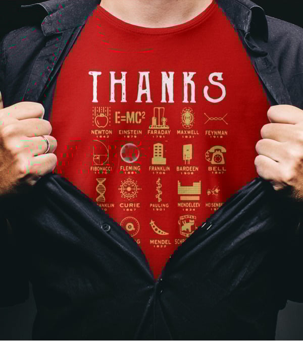 THANKS Newton Einstein Faraday Maxwell Feynman Fibonacci Fleming Franklin Bardeen Bell R. Franklin Curie Pauling Mendeleev Heisenberg Tesla Turing Mendel Schrodinger Da Vinci T-Shirt