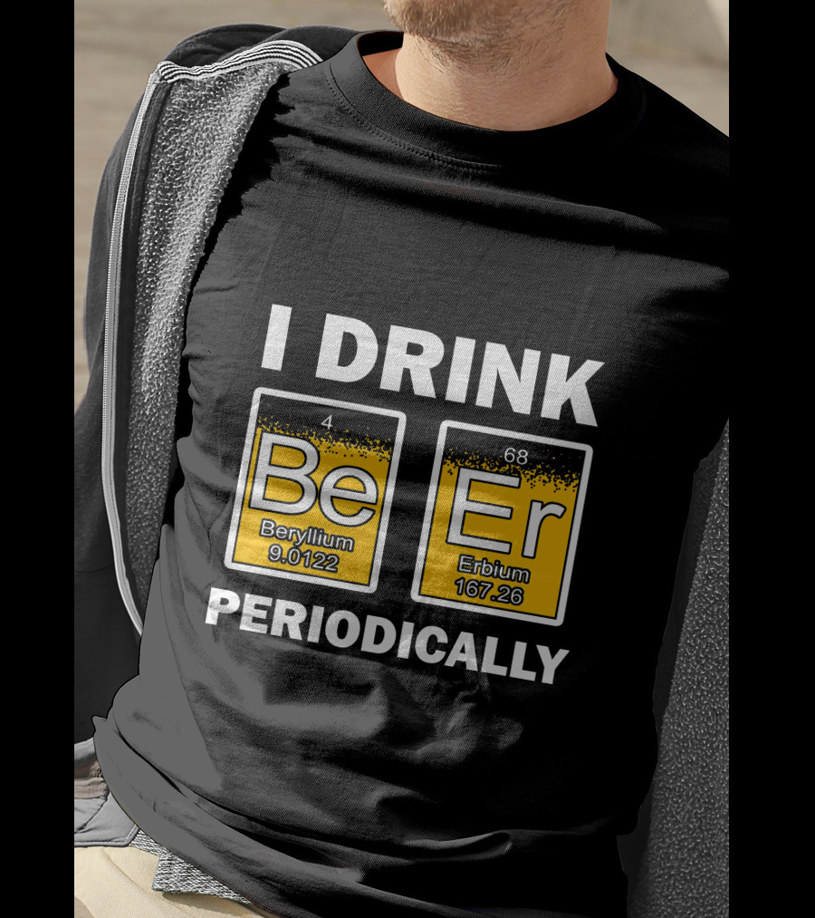 I Drink Be Er Beryllium Erbium Periodically Chemistry Elements T-Shirt